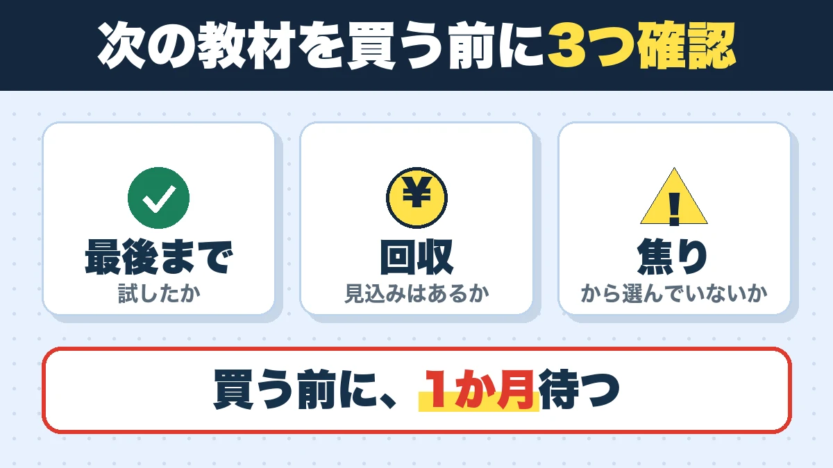 次の教材を買う前に3つ確認。最後まで（試したか）、回収（見込みはあるか）、焦り（から選んでいないか）。買う前に、1か月待つ