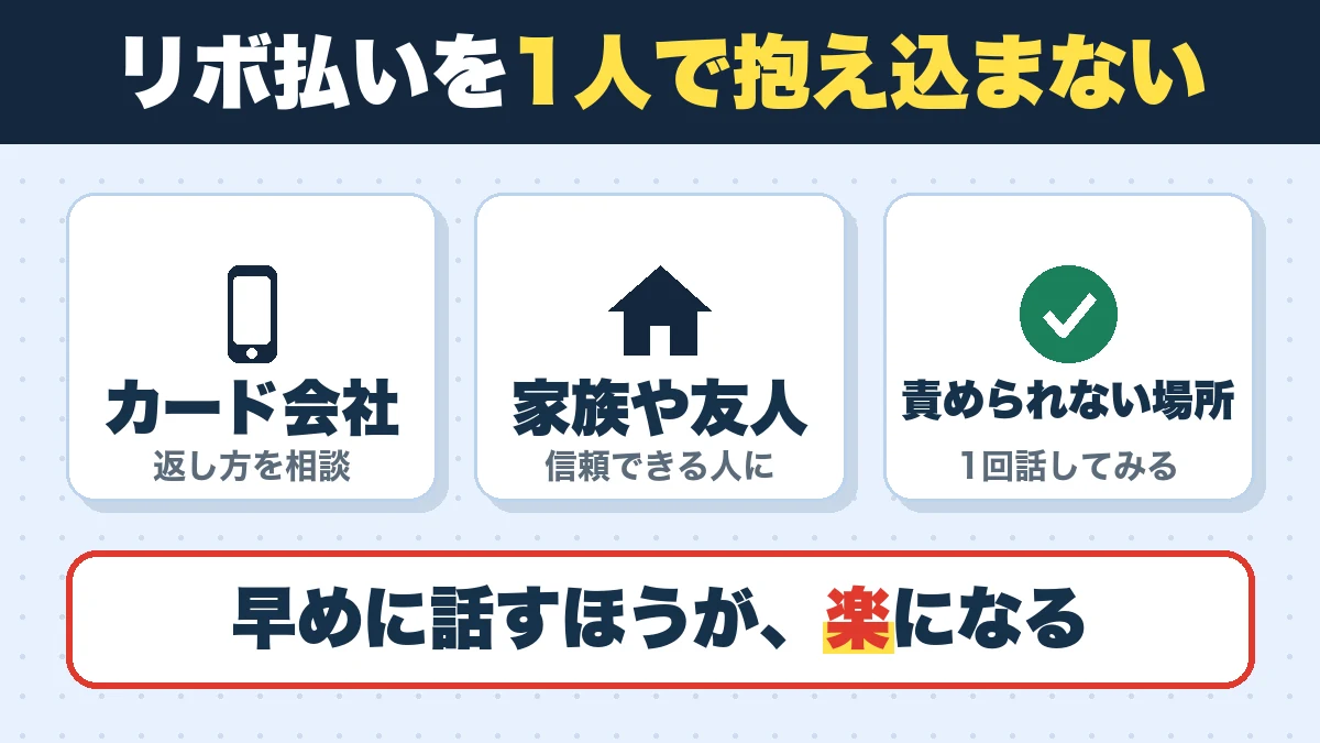 リボ払いを1人で抱え込まない。カード会社(返し方を相談)、家族や友人(信頼できる人に)、責められない場所(1回話してみる)。早めに話すほうが、楽になる